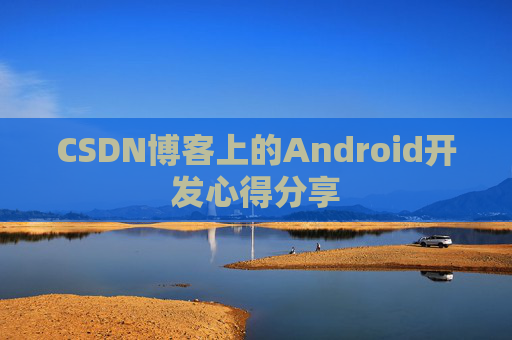 CSDN博客上的Android开发心得分享
