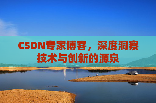 CSDN专家博客,深度洞察技术与创新的源泉